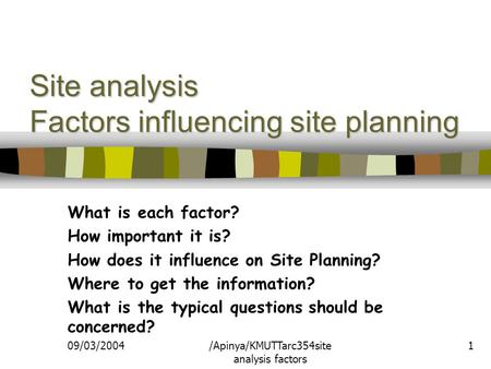 09/03/2004/Apinya/KMUTTarc354site analysis factors 1 Site analysis Factors influencing site planning What is each factor? How important it is? How does.