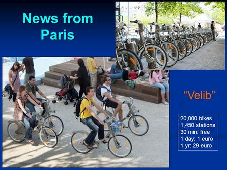 News from Paris 20,000 bikes 1,450 stations 30 min: free 1 day: 1 euro 1 yr: 29 euro “Velib”