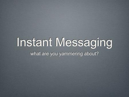 Instant Messaging what are you yammering about?. Company Communications Instant messaging and Blogging Turn of the 21st Century Not Business Built.