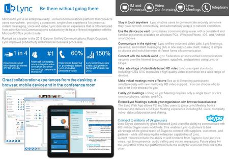 Be there without going there. Microsoft Lync is an enterprise-ready, unified communications platform that connects users everywhere, providing a consistent,