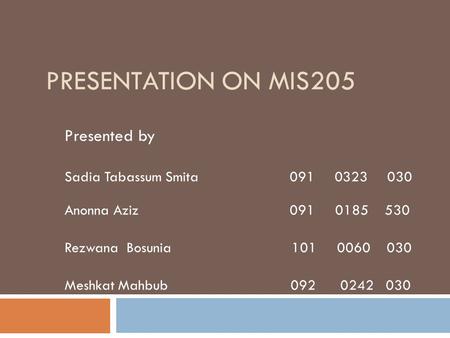 PRESENTATION ON MIS205 Presented by Sadia Tabassum Smita 091 0323 030 Anonna Aziz 091 0185 530 Rezwana Bosunia 101 0060 030 Meshkat Mahbub 092 0242 030.