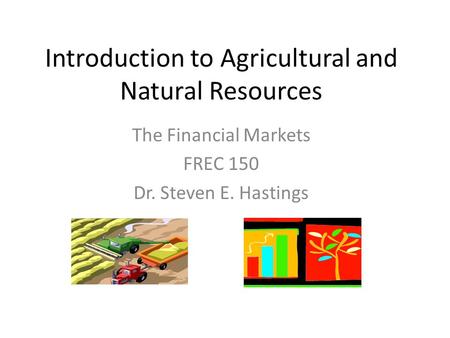 Introduction to Agricultural and Natural Resources The Financial Markets FREC 150 Dr. Steven E. Hastings.