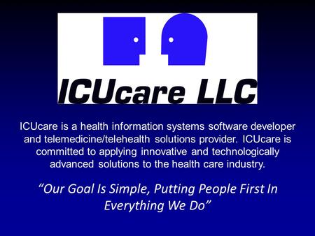 “Our Goal Is Simple, Putting People First In Everything We Do” ICUcare is a health information systems software developer and telemedicine/telehealth solutions.