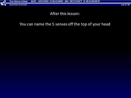 After this lesson: You can name the 5 senses off the top of your head NASK – OBSERVING VS MEASURING AND UNCERTAINTY OF MEASUREMENT Les 3 / 10.