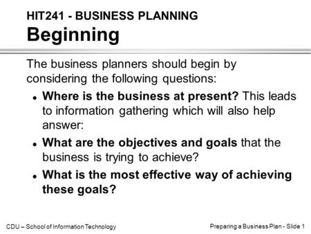 CDU – School of Information Technology Preparing a Business Plan - Slide 1 The business planners should begin by considering the following questions: l.