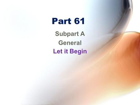 Part 61 Subpart A General Let it Begin Introduction