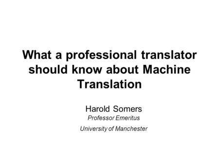 What a professional translator should know about Machine Translation Harold Somers Professor Emeritus University of Manchester.