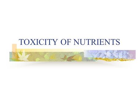 TOXICITY OF NUTRIENTS. NUTRIENTS Many food chemicals are nutrients. Nutrients are necessary for growth, maintenance and reproduction of living organisms.