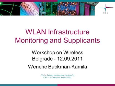 CSC – Tieteen tietotekniikan keskus Oy CSC – IT Center for Science Ltd. WLAN Infrastructure Monitoring and Supplicants Workshop on Wireless Belgrade -