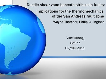 Implications for the thermomechanics of the San Andreas fault zone Wayne Thatcher, Philip C. England Yihe Huang Ge277 02/10/2011 Ductile shear zone beneath.