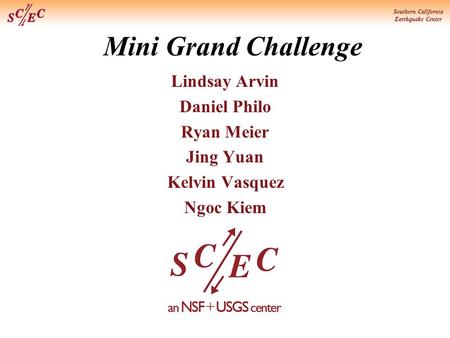 Southern California Earthquake Center Mini Grand Challenge Lindsay Arvin Daniel Philo Ryan Meier Jing Yuan Kelvin Vasquez Ngoc Kiem.