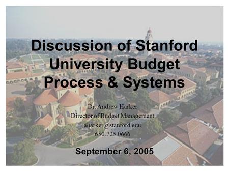 Discussion of Stanford University Budget Process & Systems September 6, 2005 Dr. Andrew Harker Director of Budget Management 650.725.0666.