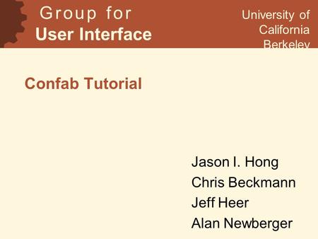 Confab Tutorial Jason I. Hong Chris Beckmann Jeff Heer Alan Newberger G r o u p f o r User Interface Research University of California Berkeley.