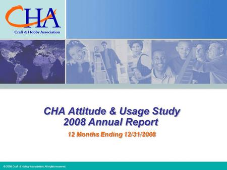 © 2009 Craft & Hobby Association. All rights reserved. CHA Attitude & Usage Study 2008 Annual Report 12 Months Ending 12/31/2008.