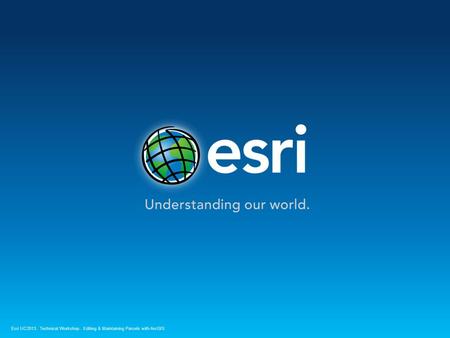 Esri UC2013. Technical Workshop.Editing & Maintaining Parcels with ArcGIS.