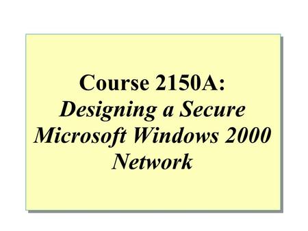 Course 2150A: Designing a Secure Microsoft Windows 2000 Network.