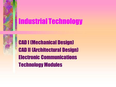 Industrial Technology CAD I (Mechanical Design) CAD II (Architectural Design) Electronic Communications Technology Modules.