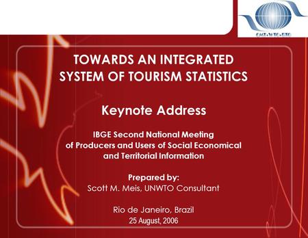 TOWARDS AN INTEGRATED SYSTEM OF TOURISM STATISTICS Keynote Address IBGE Second National Meeting of Producers and Users of Social Economical and Territorial.