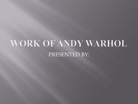 PRESENTED BY:.  Born Andrew Warhola on August 6, 1928, in the neighborhood of Oakland in Pittsburgh, Pennsylvania, Andy Warhol's parents were Slovakian.