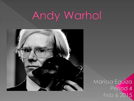  Born Andrew Warhola, August 6,1928 in Pittsburgh, Pennsylvania.  Known for his Printmaking, painting, cinema, and photography  Campbell's soup cans.