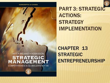 PART 3: STRATEGIC ACTIONS: STRATEGY IMPLEMENTATION CHAPTER 13 STRATEGIC ENTREPRENEURSHIP.