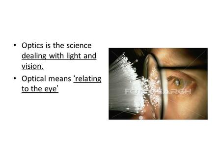 Optics is the science dealing with light and vision. Optical means ‘relating to the eye’