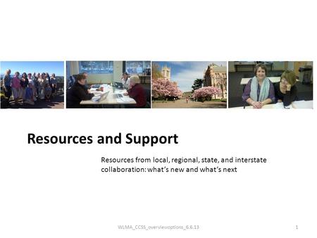 Resources and Support Resources from local, regional, state, and interstate collaboration: what’s new and what’s next WLMA_CCSS_overviewoptions_6.6.131.