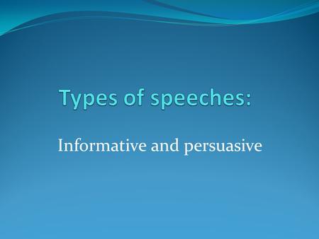 Informative and persuasive. Types of Speeches Informative Persuasive Informative SpeechesPersuasive Speech To increase knowledge. Can be presented with.