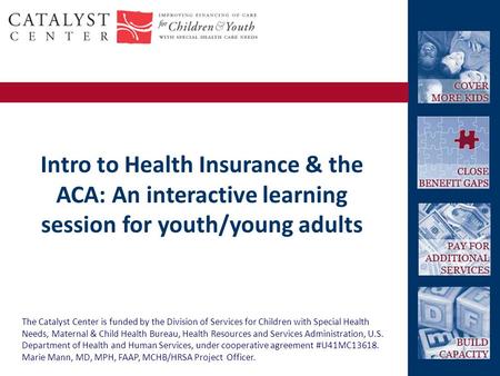 AnswerQuestion The Catalyst Center is funded by the Division of Services for Children with Special Health Needs, Maternal & Child Health Bureau, Health.