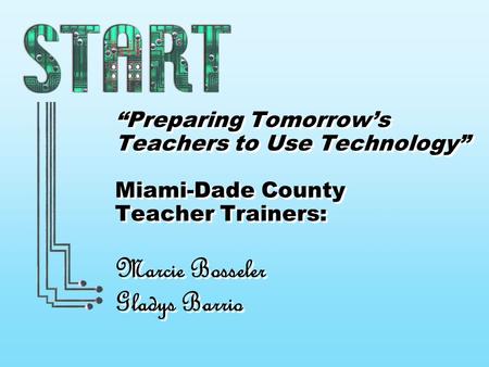 “Preparing Tomorrow’s Teachers to Use Technology” Miami-Dade County Teacher Trainers: Marcie Bosseler Gladys Barrio.