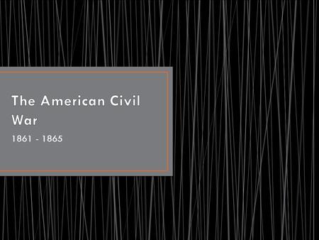 1861 - 1865. SSUSH9 The student will identify key events, issues, and individuals relating to the causes, course, and consequences of the Civil War. b.