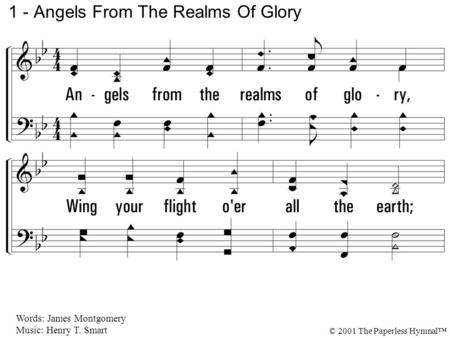 1. Angels from the realms of glory, Wing your flight over all the earth; Ye who sang creation's story, Now proclaim Messiah's birth: 1 - Angels From The.