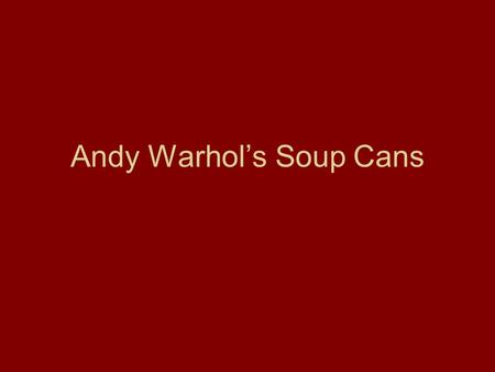 Andy Warhol’s Soup Cans. “I used to drink it [Campbell’s Soup]. I used to have the same lunch every day, for twenty years, I guess, the same thing over.