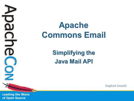 Apache Commons Email Simplifying the Java Mail API Siegfried Goeschl.