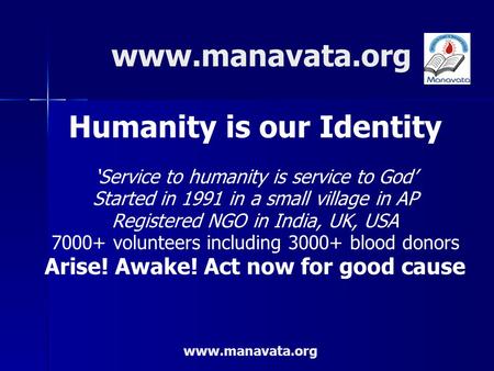 Www.manavata.org Humanity is our Identity ‘Service to humanity is service to God’ Started in 1991 in a small village in AP Registered NGO in India, UK,