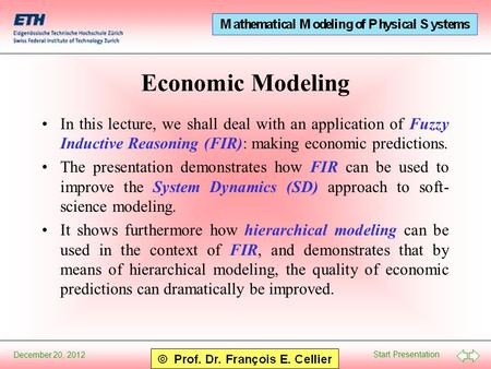 Start Presentation December 20, 2012 Economic Modeling In this lecture, we shall deal with an application of Fuzzy Inductive Reasoning (FIR): making economic.