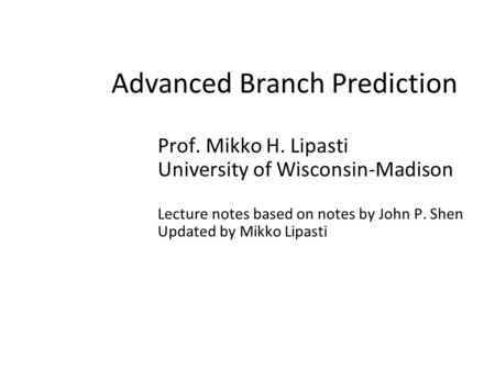 Advanced Branch Prediction Prof. Mikko H. Lipasti University of Wisconsin-Madison Lecture notes based on notes by John P. Shen Updated by Mikko Lipasti.