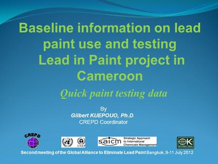 Second meeting of the Global Alliance to Eliminate Lead Paint Bangkok, 9-11 July 2012 Baseline information on lead paint use and testing Lead in Paint.