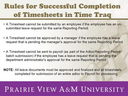 Rules for Successful Completion of Timesheets in Time Traq A Timesheet cannot be submitted by an employee if the employee has an un- submitted leave request.