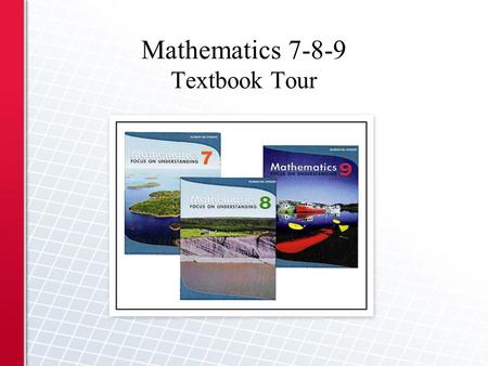 Mathematics 7-8-9 Textbook Tour. Ten Chapters –Each chapter follows this format: Chapter Problem Get Ready Three-Part Lesson Chapter Review Practice Test.