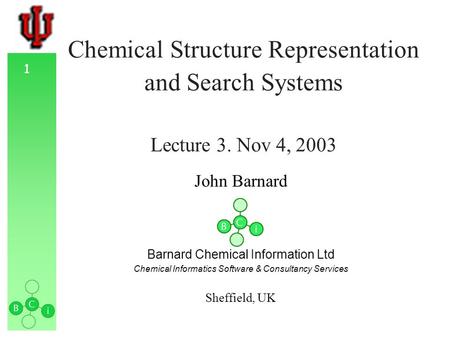 1 Chemical Structure Representation and Search Systems Lecture 3. Nov 4, 2003 John Barnard Barnard Chemical Information Ltd Chemical Informatics Software.