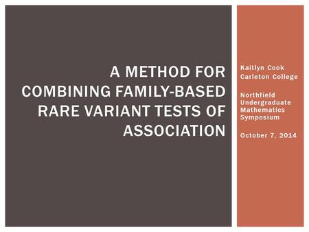 Kaitlyn Cook Carleton College Northfield Undergraduate Mathematics Symposium October 7, 2014 A METHOD FOR COMBINING FAMILY-BASED RARE VARIANT TESTS OF.