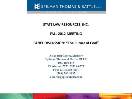 STATE LAW RESOURCES, INC. FALL 2012 MEETING PANEL DISCUSSION: “The Future of Coal” Alexander Macia, Member Spilman Thomas & Battle, PLLC P.O. Box 273 Charleston,