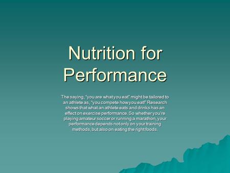 Nutrition for Performance The saying, “you are what you eat” might be tailored to an athlete as, “you compete how you eat!” Research shows that what an.