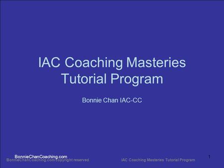 BonnieChanCoaching.com copyright reserved IAC Coaching Masteries Tutorial Program BonnieChanCoaching.com1 IAC Coaching Masteries Tutorial Program Bonnie.