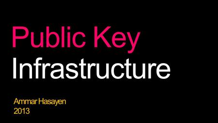 Public Key Infrastructure Ammar Hasayen 2013. ….