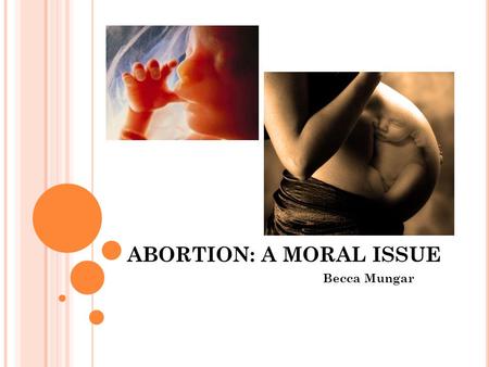 ABORTION: A MORAL ISSUE Becca Mungar. W HAT IS ABORTION ? In medicine, an abortion is the premature exit of the products of conception (the fetus, fetal.