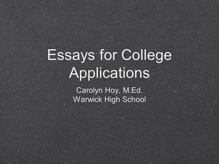 Essays for College Applications Carolyn Hoy, M.Ed. Warwick High School Carolyn Hoy, M.Ed. Warwick High School.