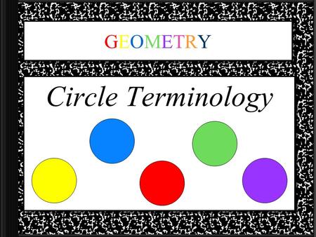 GEOMETRYGEOMETRY Circle Terminology. Student Expectation 6 th Grade: 6.3.6C Describe the relationship between radius, diameter, and circumference of a.