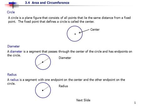 3.4 Area and Circumference 1 Circle A circle is a plane figure that consists of all points that lie the same distance from a fixed point. The fixed point.